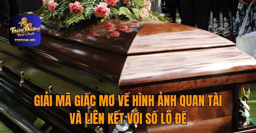 Giải Mã Giấc Mơ về Hình Ảnh Quan Tài và Liên Kết với Số Lô Đề